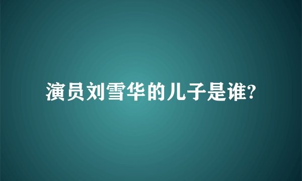 演员刘雪华的儿子是谁?