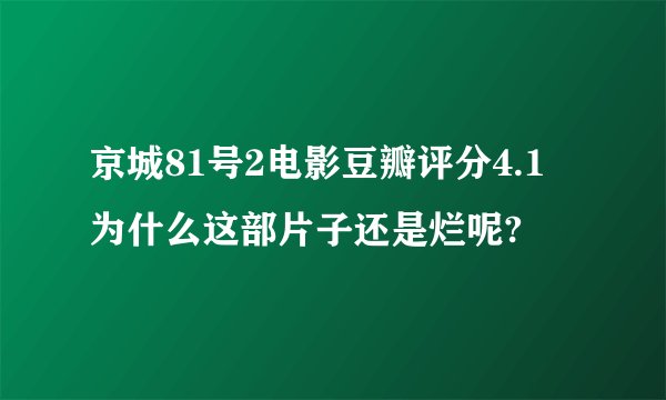 京城81号2电影豆瓣评分4.1 为什么这部片子还是烂呢?
