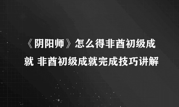 《阴阳师》怎么得非酋初级成就 非酋初级成就完成技巧讲解