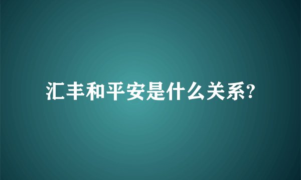 汇丰和平安是什么关系?