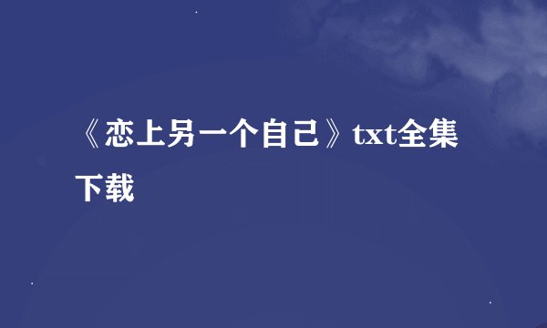 《恋上另一个自己》txt全集下载