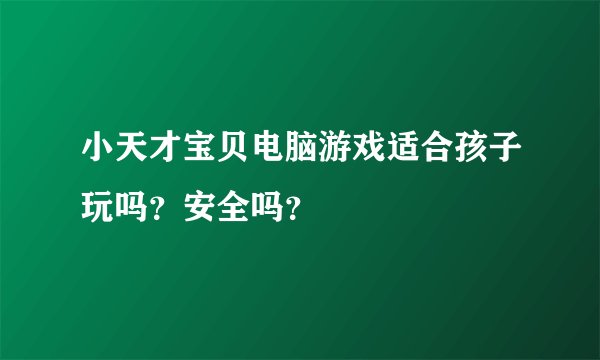 小天才宝贝电脑游戏适合孩子玩吗？安全吗？