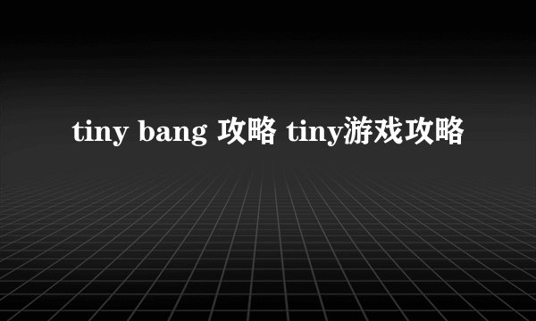 tiny bang 攻略 tiny游戏攻略