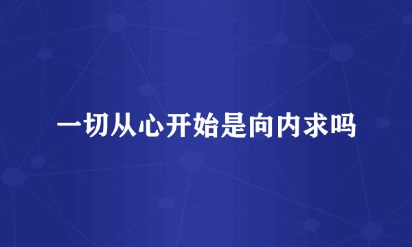 一切从心开始是向内求吗