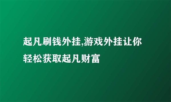 起凡刷钱外挂,游戏外挂让你轻松获取起凡财富