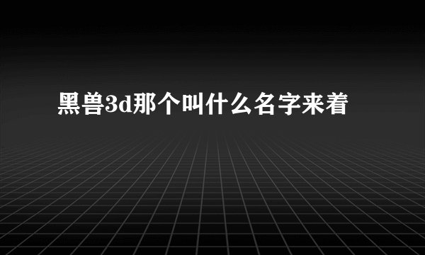 黑兽3d那个叫什么名字来着
