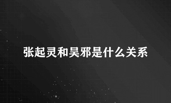 张起灵和吴邪是什么关系