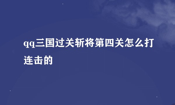 qq三国过关斩将第四关怎么打连击的