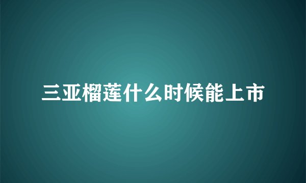 三亚榴莲什么时候能上市