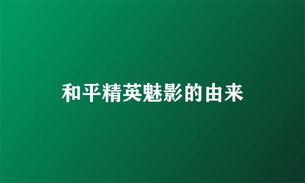 和平精英魅影的由来
