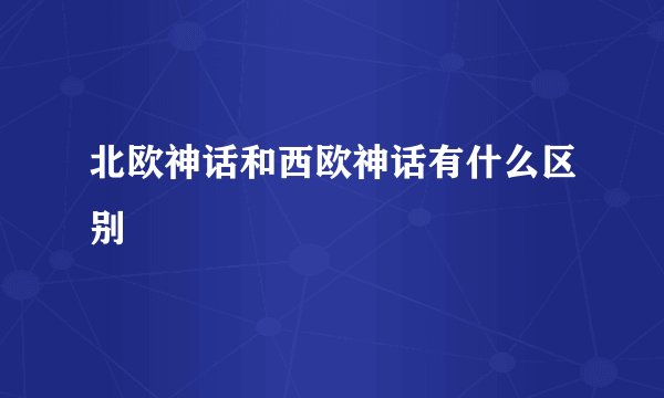北欧神话和西欧神话有什么区别