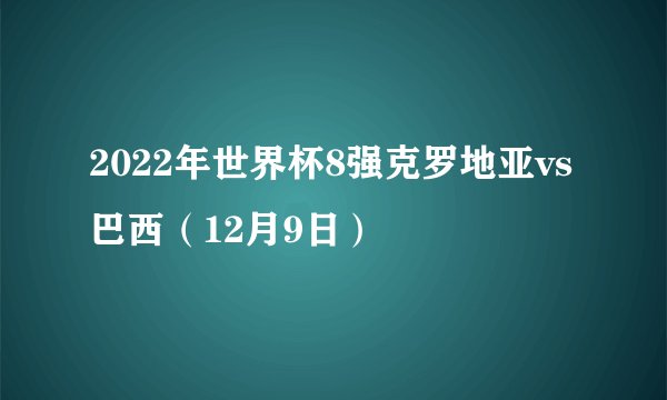 2022年世界杯8强克罗地亚vs巴西（12月9日）