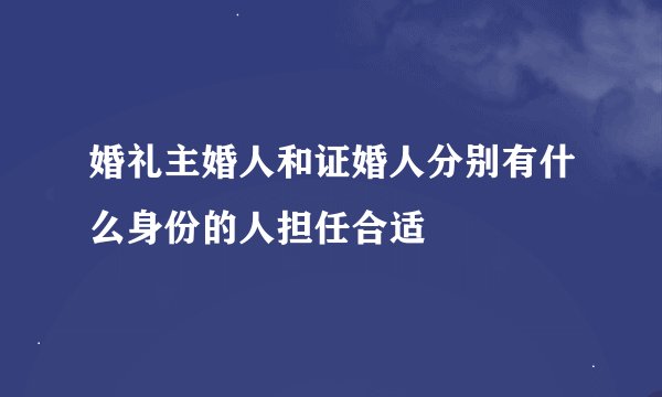 婚礼主婚人和证婚人分别有什么身份的人担任合适