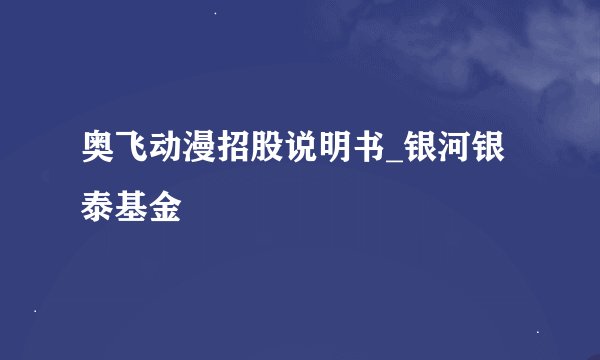奥飞动漫招股说明书_银河银泰基金