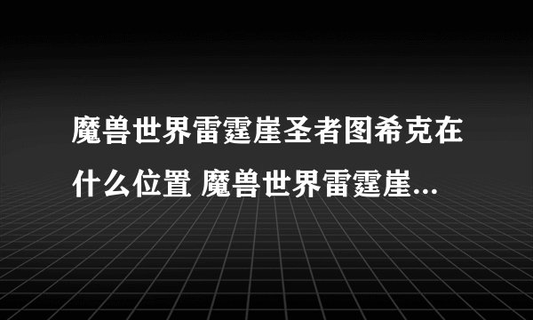 魔兽世界雷霆崖圣者图希克在什么位置 魔兽世界雷霆崖圣者图希克位置一览