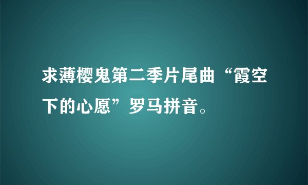 求薄樱鬼第二季片尾曲“霞空下的心愿”罗马拼音。