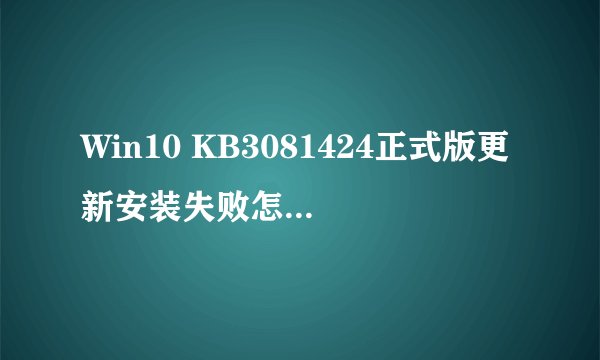 Win10 KB3081424正式版更新安装失败怎么解决？