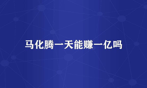 马化腾一天能赚一亿吗
