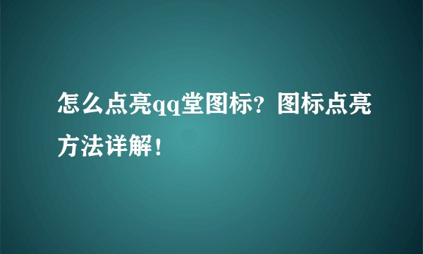 怎么点亮qq堂图标？图标点亮方法详解！