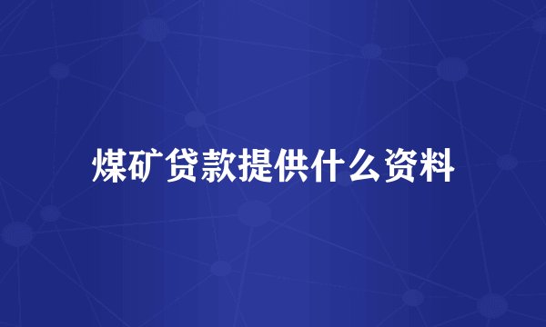 煤矿贷款提供什么资料
