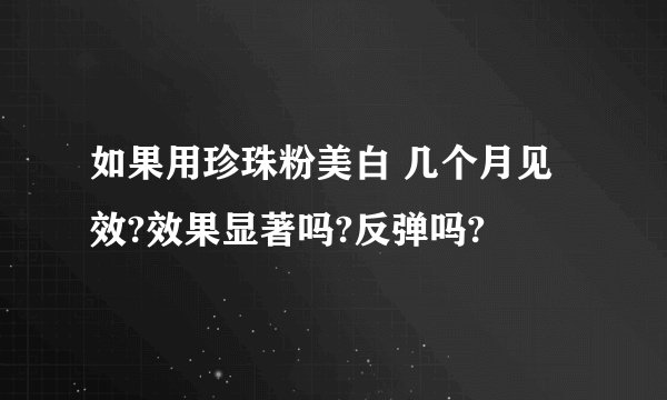 如果用珍珠粉美白 几个月见效?效果显著吗?反弹吗?