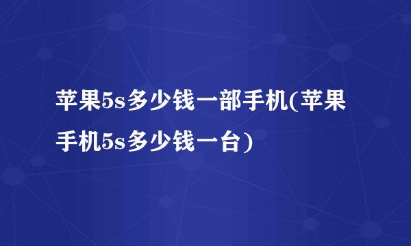 苹果5s多少钱一部手机(苹果手机5s多少钱一台)