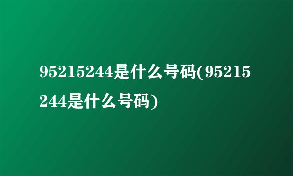 95215244是什么号码(95215244是什么号码)