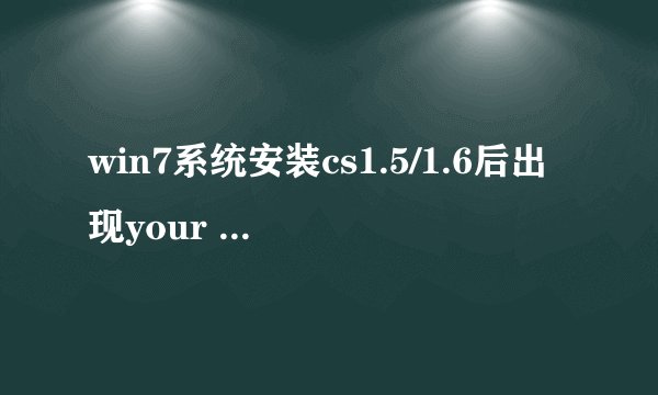 win7系统安装cs1.5/1.6后出现your system reported only如何解决