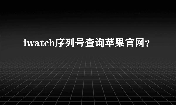 iwatch序列号查询苹果官网？