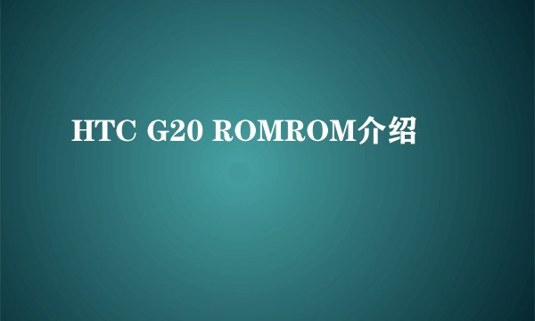 HTC G20 ROMROM介绍
