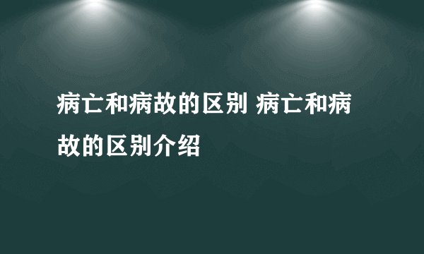 病亡和病故的区别 病亡和病故的区别介绍
