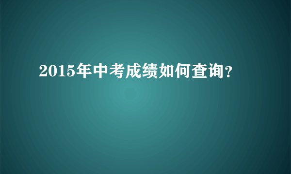 2015年中考成绩如何查询？