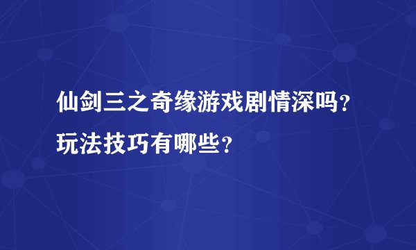 仙剑三之奇缘游戏剧情深吗？玩法技巧有哪些？