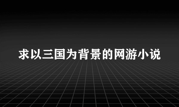 求以三国为背景的网游小说