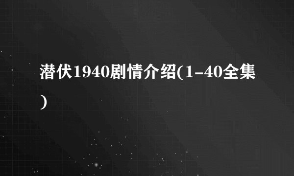 潜伏1940剧情介绍(1-40全集)