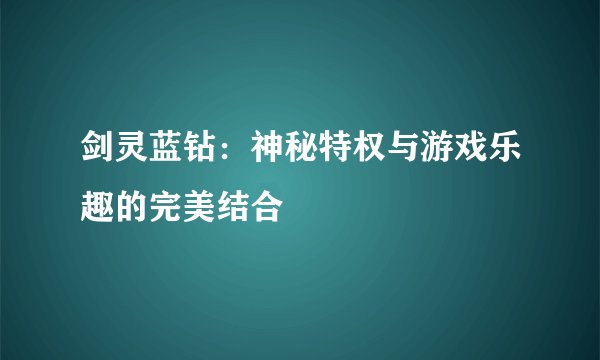剑灵蓝钻：神秘特权与游戏乐趣的完美结合