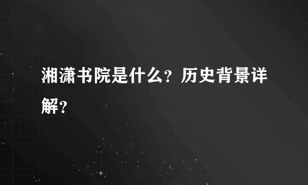 湘潇书院是什么？历史背景详解？