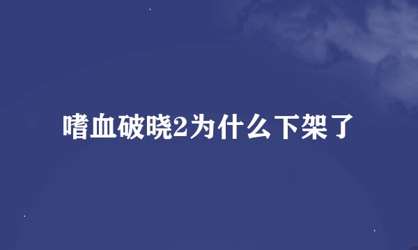 嗜血破晓2为什么下架了