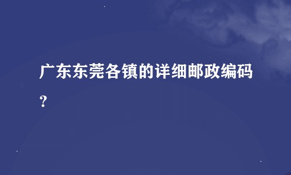 广东东莞各镇的详细邮政编码？