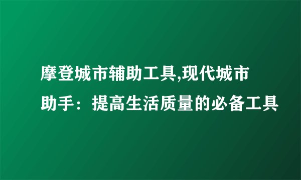摩登城市辅助工具,现代城市助手：提高生活质量的必备工具