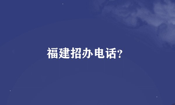 福建招办电话？