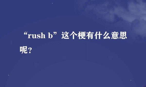 “rush b”这个梗有什么意思呢?