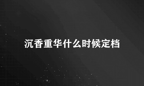 沉香重华什么时候定档