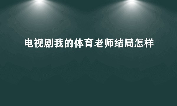 电视剧我的体育老师结局怎样