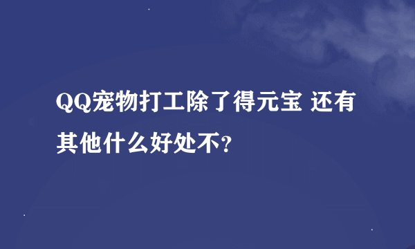 QQ宠物打工除了得元宝 还有其他什么好处不？