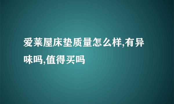 爱莱屋床垫质量怎么样,有异味吗,值得买吗