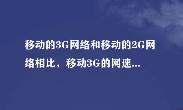 移动的3G网络和移动的2G网络相比，移动3G的网速能快多少？