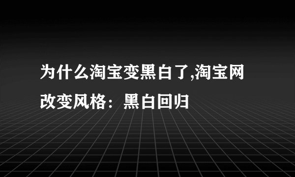 为什么淘宝变黑白了,淘宝网改变风格：黑白回归