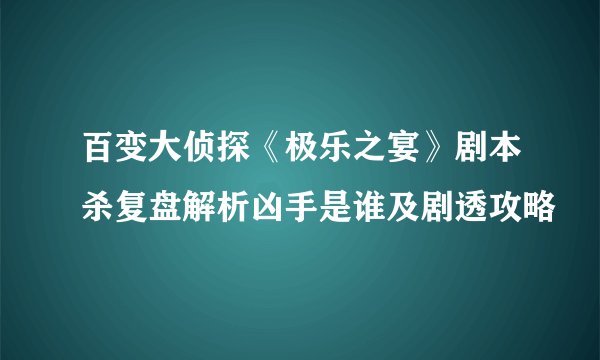 百变大侦探《极乐之宴》剧本杀复盘解析凶手是谁及剧透攻略