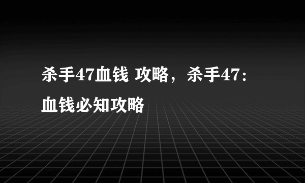 杀手47血钱 攻略，杀手47：血钱必知攻略